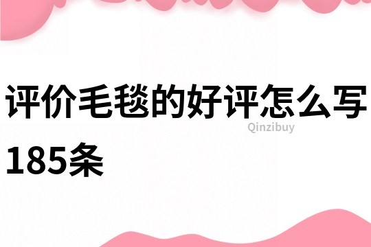 評(píng)價(jià)毛毯的好評(píng)怎么寫185條