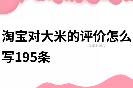 淘寶對大米的評價怎么寫195條