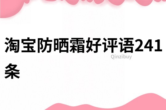 淘寶防曬霜好評(píng)語(yǔ)241條