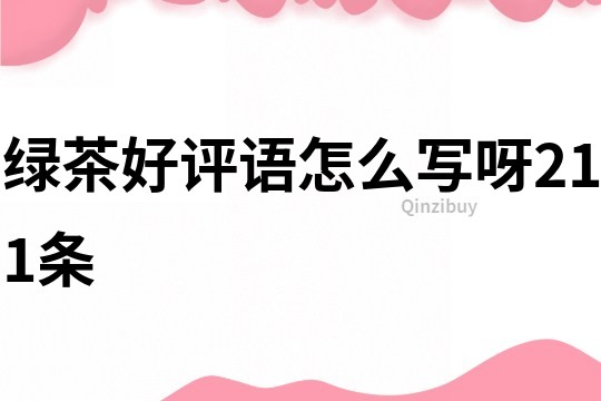 綠茶好評語怎么寫呀211條