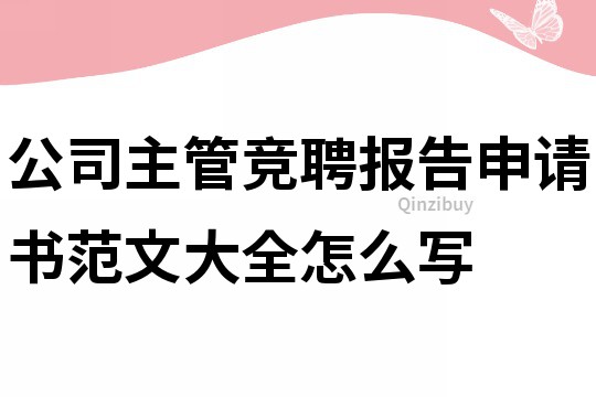 公司主管競聘報告申請書范文大全怎么寫