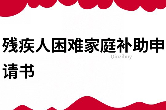 殘疾人困難家庭補(bǔ)助申請書