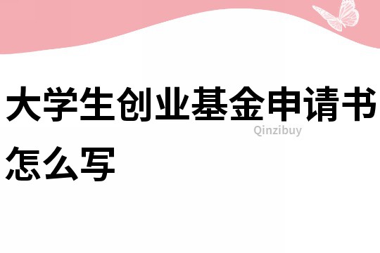 大學生創業基金申請書怎么寫