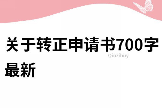 關(guān)于轉(zhuǎn)正申請書700字最新