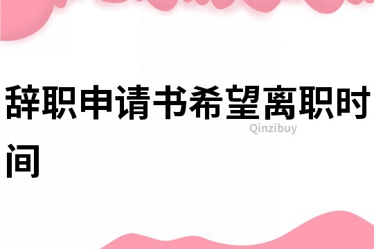 辭職申請書希望離職時間
