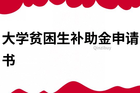 大學(xué)貧困生補(bǔ)助金申請(qǐng)書(shū)