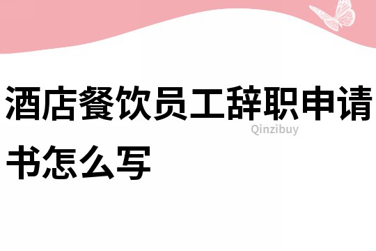酒店餐飲員工辭職申請書怎么寫