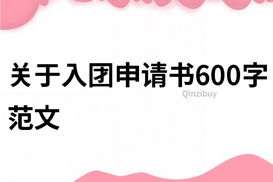 關(guān)于入團(tuán)申請(qǐng)書(shū)600字范文