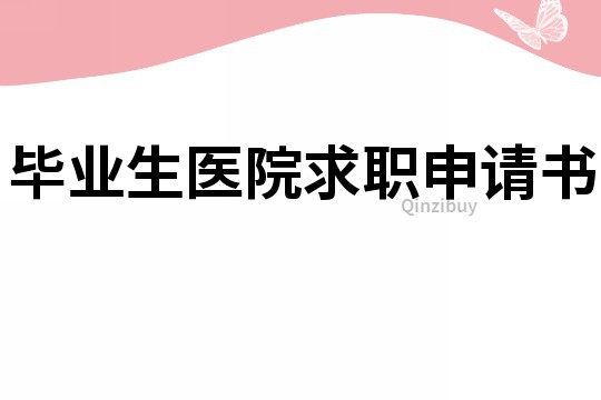 畢業(yè)生醫(yī)院求職申請(qǐng)書