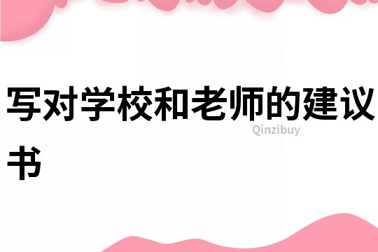 寫對學(xué)校和老師的建議書