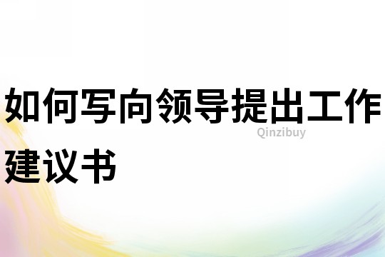 如何寫向領導提出工作建議書