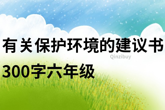 有關保護環境的建議書300字六年級