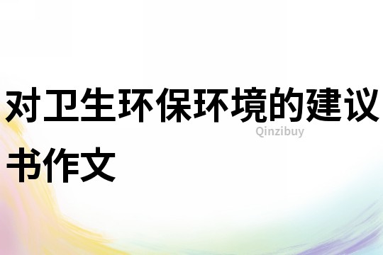 對衛(wèi)生環(huán)保環(huán)境的建議書作文