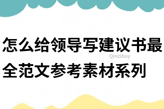 怎么給領導寫建議書最全范文參考素材系列