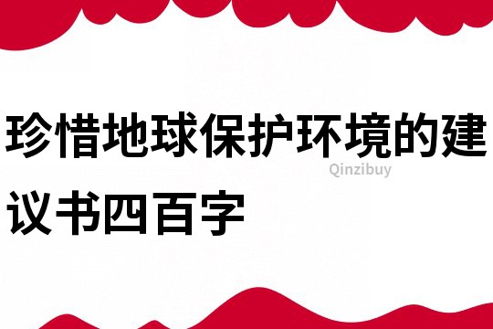 珍惜地球保護環境的建議書四百字