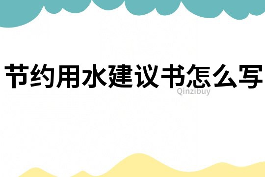 節(jié)約用水建議書怎么寫