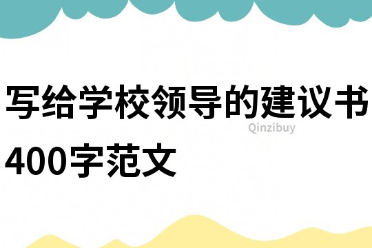 寫給學校領導的建議書400字范文