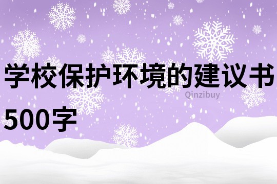 學(xué)校保護(hù)環(huán)境的建議書(shū)500字