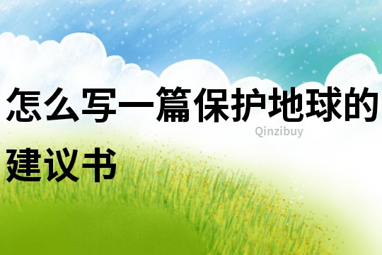 怎么寫一篇保護地球的建議書