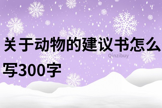 關于動物的建議書怎么寫300字
