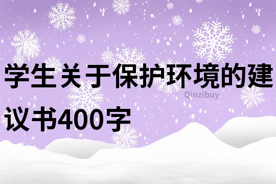 學(xué)生關(guān)于保護(hù)環(huán)境的建議書400字