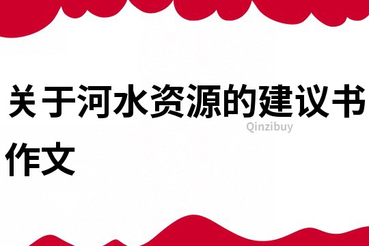 關(guān)于河水資源的建議書作文
