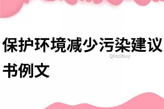 保護(hù)環(huán)境減少污染建議書例文