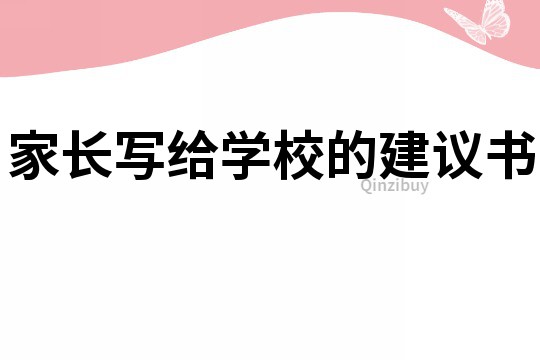 家長寫給學(xué)校的建議書