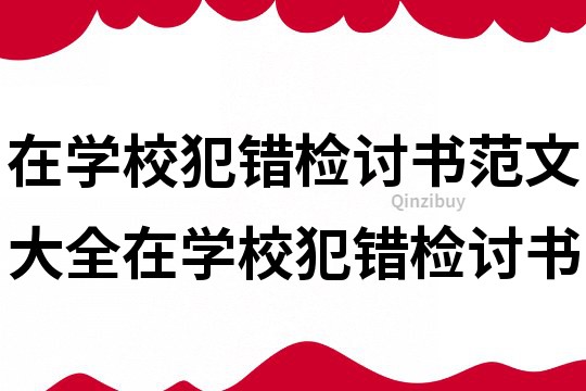 在學(xué)校犯錯(cuò)檢討書范文大全在學(xué)校犯錯(cuò)檢討書