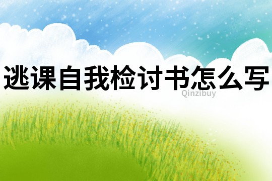 逃課自我檢討書怎么寫