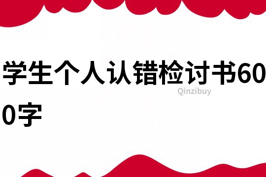 學(xué)生個(gè)人認(rèn)錯(cuò)檢討書600字