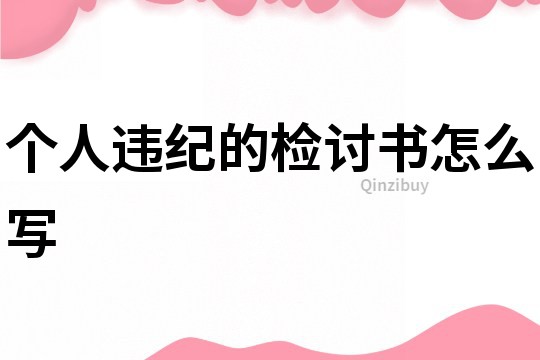 個(gè)人違紀(jì)的檢討書怎么寫