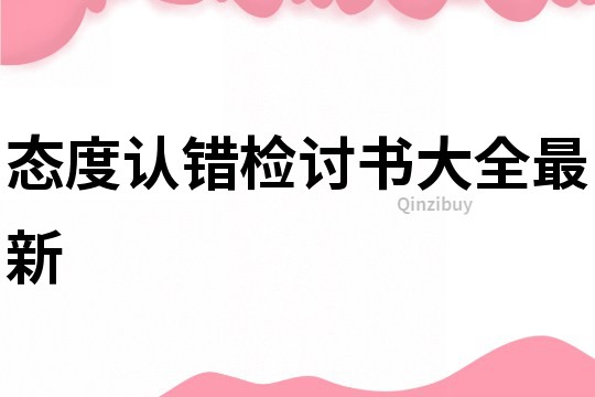 態(tài)度認(rèn)錯檢討書大全最新