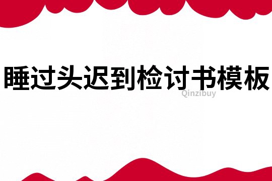 睡過頭遲到檢討書模板