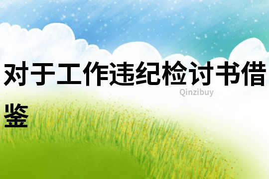 對于工作違紀檢討書借鑒
