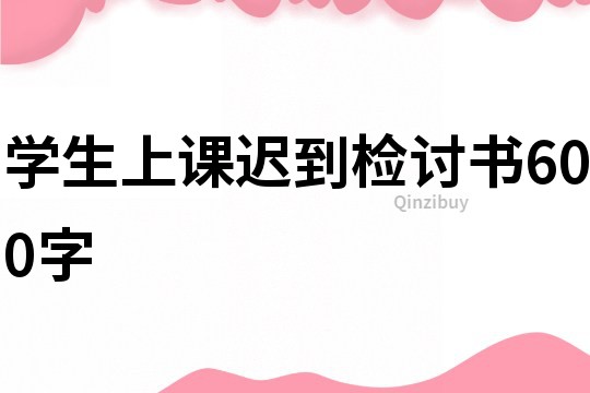 學(xué)生上課遲到檢討書600字