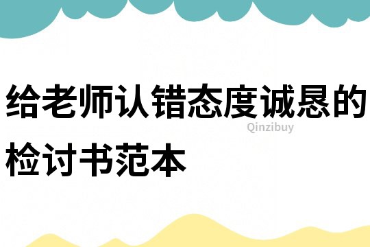 給老師認錯態度誠懇的檢討書范本