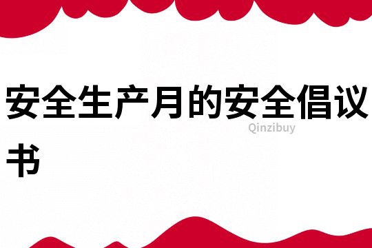 安全生產(chǎn)月的安全倡議書(shū)