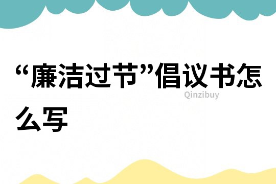 “廉潔過節”倡議書怎么寫