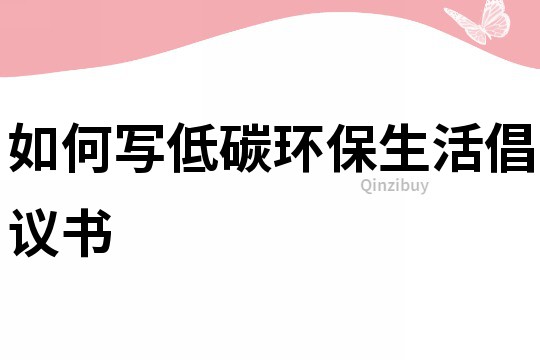 如何寫低碳環(huán)保生活倡議書