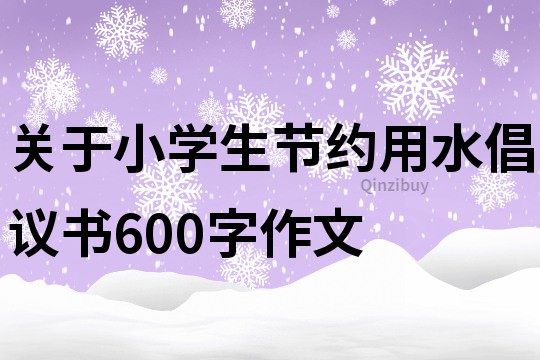 關(guān)于小學(xué)生節(jié)約用水倡議書600字作文