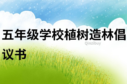 五年級學校植樹造林倡議書