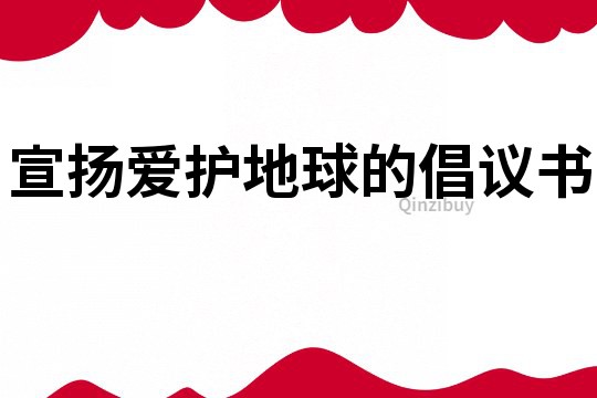 宣揚(yáng)愛(ài)護(hù)地球的倡議書(shū)