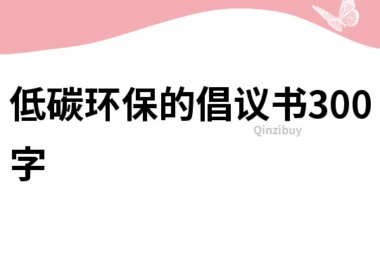 低碳環保的倡議書300字