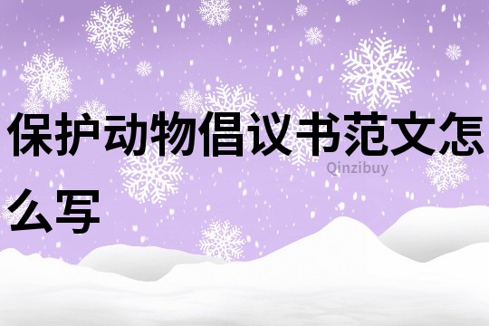 保護動物倡議書范文怎么寫