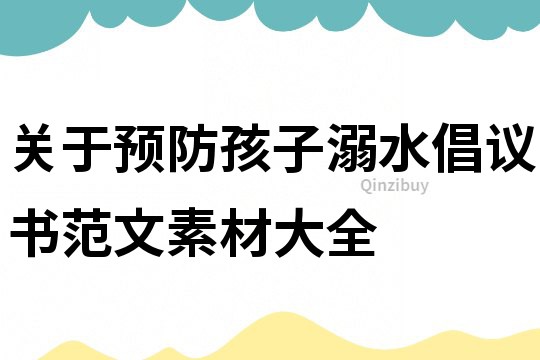 關于預防孩子溺水倡議書范文素材大全