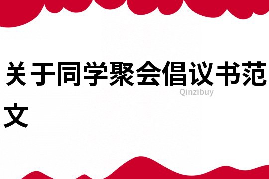 關(guān)于同學(xué)聚會(huì)倡議書范文