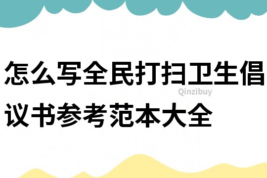 怎么寫全民打掃衛生倡議書參考范本大全