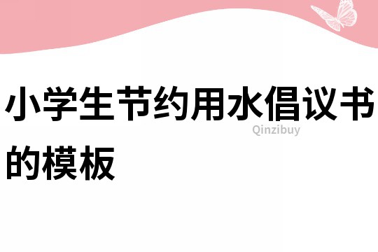 小學(xué)生節(jié)約用水倡議書的模板