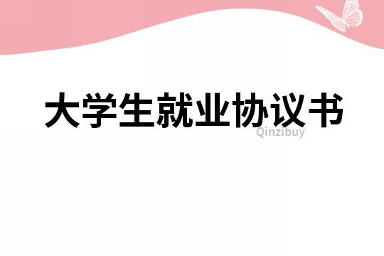大學(xué)生就業(yè)協(xié)議書